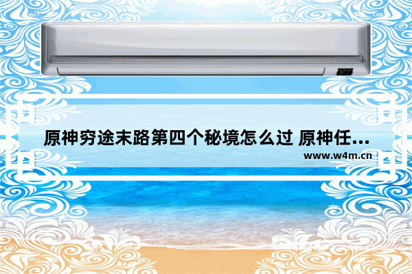 原神穷途末路第四个秘境怎么过 原神任务穷途末路中的转盘怎么用