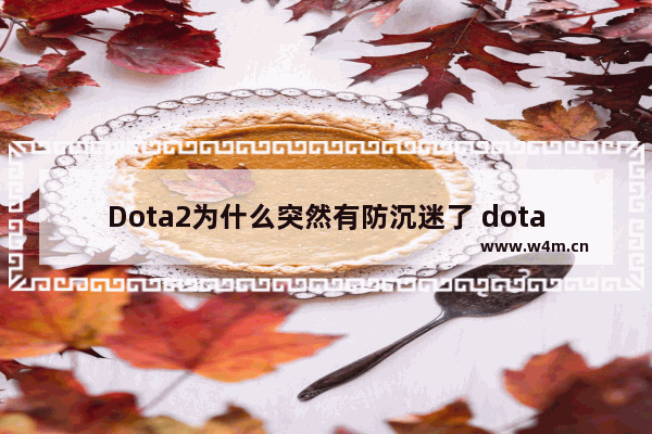 Dota2为什么突然有防沉迷了 dota2双11