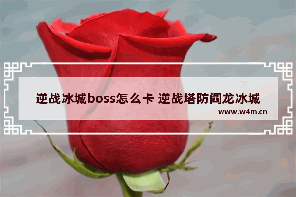 逆战冰城boss怎么卡 逆战塔防阎龙冰城神秘怎么最后boss怎么卡