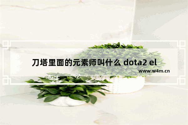 刀塔里面的元素师叫什么 dota2 element td