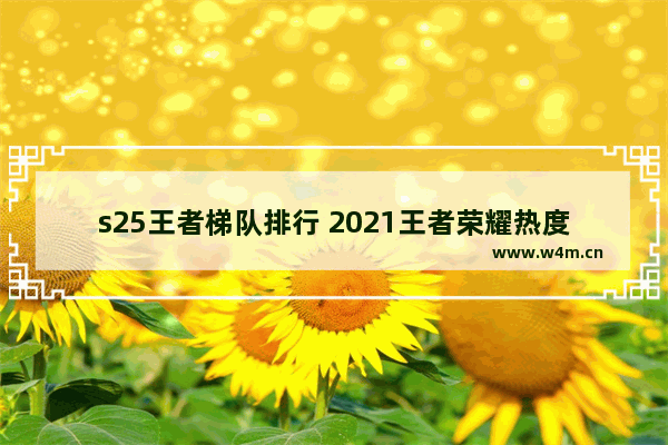 s25王者梯队排行 2021王者荣耀热度前五名的英雄