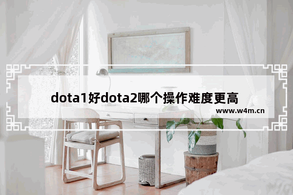 dota1好dota2哪个操作难度更高 dota1好玩还是dota2