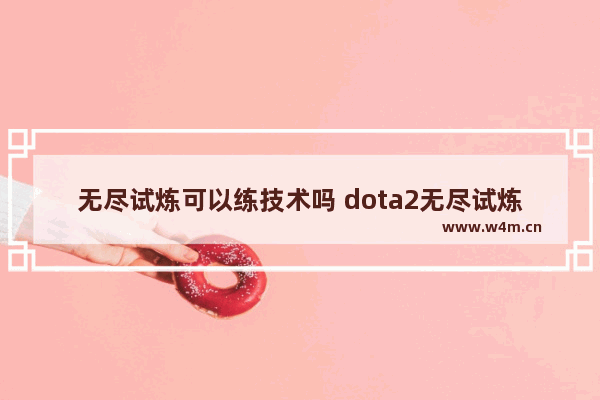 无尽试炼可以练技术吗 dota2无尽试炼24