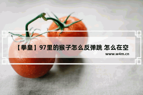 【拳皇】97里的猴子怎么反弹跳 怎么在空中长时间停留 孙悟空跳棍技巧