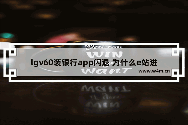 lgv60装银行app闪退 为什么e站进入就闪退