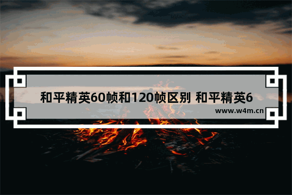 和平精英60帧和120帧区别 和平精英60和