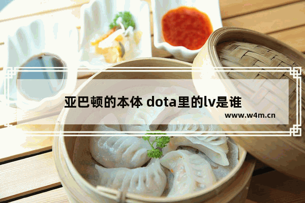 亚巴顿的本体 dota里的lv是谁