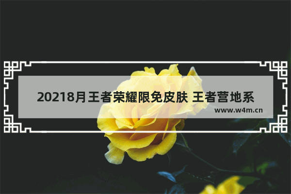 20218月王者荣耀限免皮肤 王者营地系统维护要多久