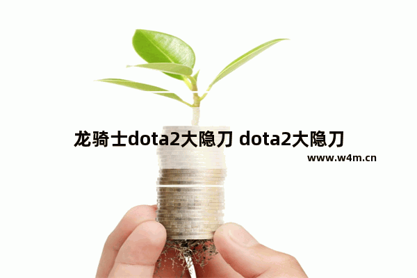 龙骑士dota2大隐刀 dota2大隐刀能驱散吗