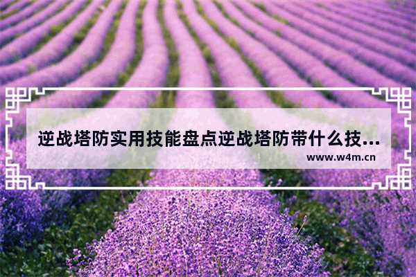 逆战塔防实用技能盘点逆战塔防带什么技能好 逆战塔防英雄技能