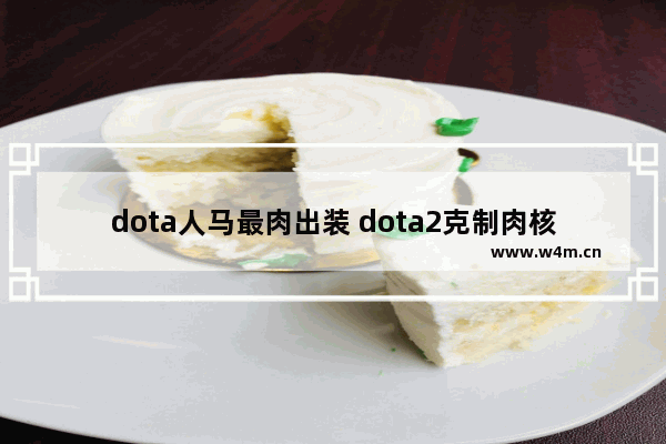 dota人马最肉出装 dota2克制肉核的英雄