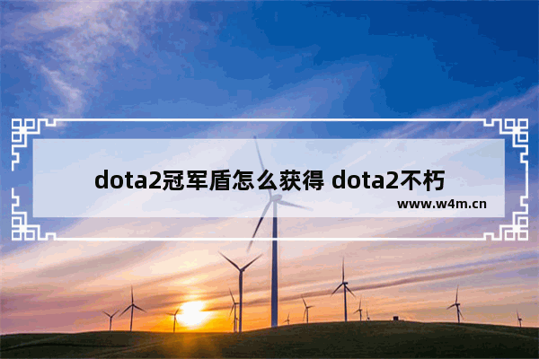 dota2冠军盾怎么获得 dota2不朽盾持续几分钟