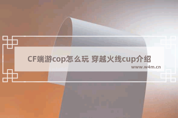 CF端游cop怎么玩 穿越火线cup介绍