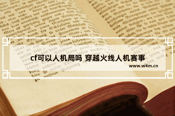 cf可以人机局吗 穿越火线人机赛事