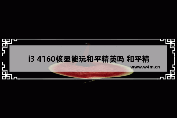 i3 4160核显能玩和平精英吗 和平精英有高达