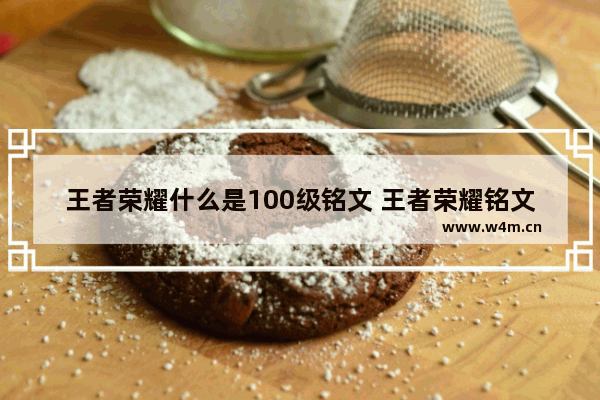 王者荣耀什么是100级铭文 王者荣耀铭文100级