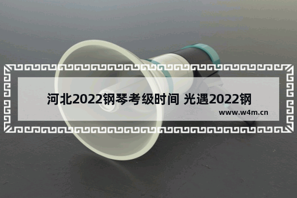 河北2022钢琴考级时间 光遇2022钢琴复刻