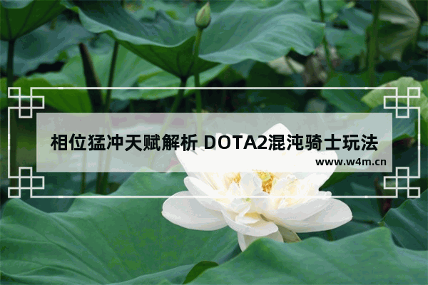 相位猛冲天赋解析 DOTA2混沌骑士玩法攻略介绍DOTA2混沌骑士该怎么玩