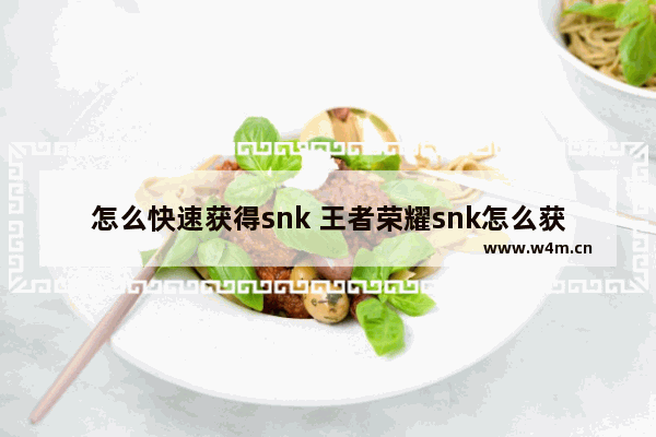 怎么快速获得snk 王者荣耀snk怎么获得