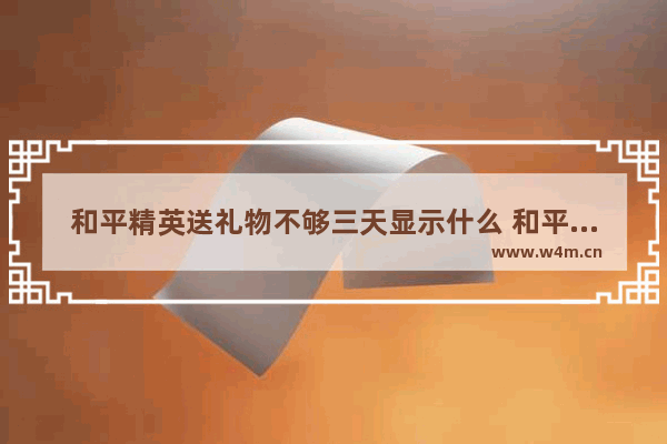 和平精英送礼物不够三天显示什么 和平精英友谊问题