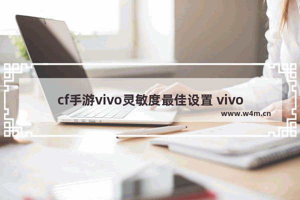 cf手游vivo灵敏度最佳设置 vivo手机怎么设置aptx