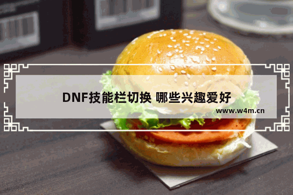 DNF技能栏切换 哪些兴趣爱好