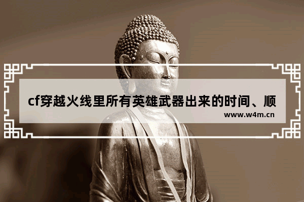 cf穿越火线里所有英雄武器出来的时间、顺序是什么 穿越火线有哪些