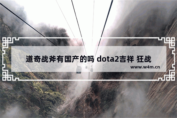 道奇战斧有国产的吗 dota2吉祥 狂战斧