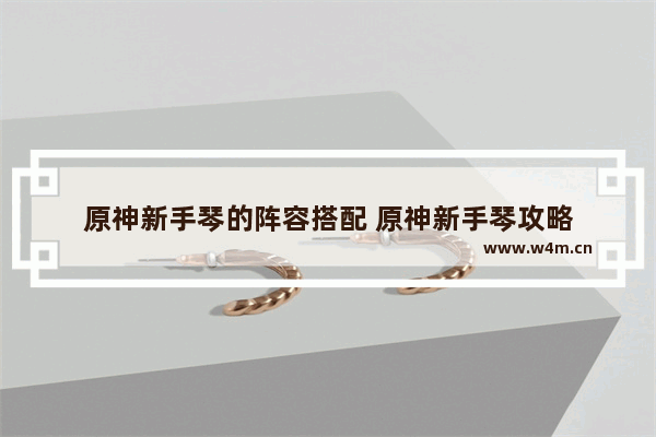 原神新手琴的阵容搭配 原神新手琴攻略