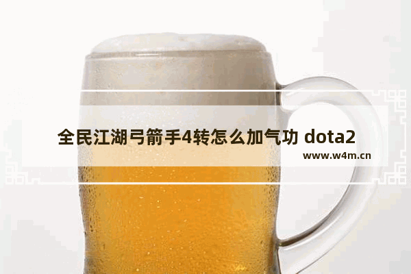 全民江湖弓箭手4转怎么加气功 dota2风行特效弓