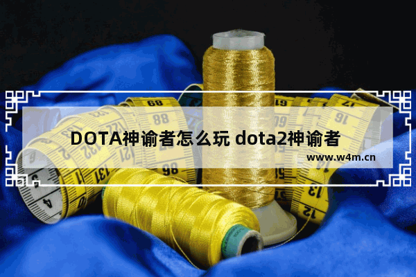 DOTA神谕者怎么玩 dota2神谕者 攻略