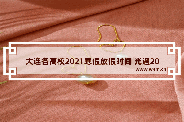 大连各高校2021寒假放假时间 光遇2021季节物品