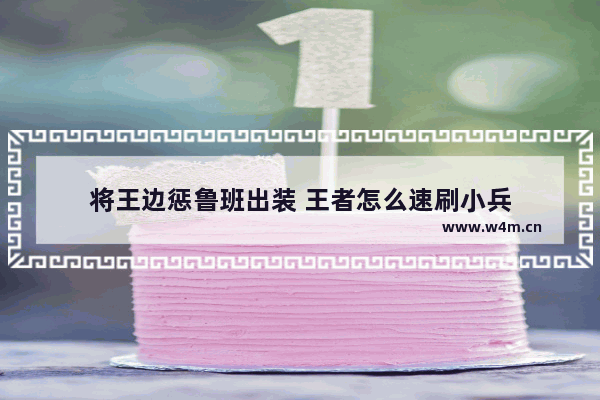 将王边惩鲁班出装 王者怎么速刷小兵