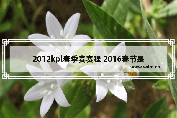 2012kpl春季赛赛程 2016春节是几号