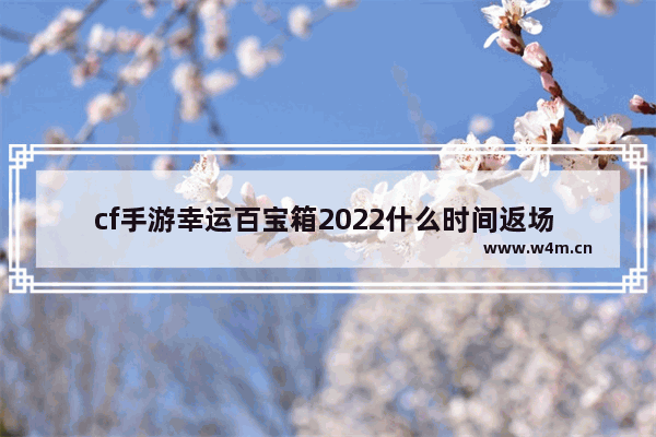 cf手游幸运百宝箱2022什么时间返场 穿越火线领装备