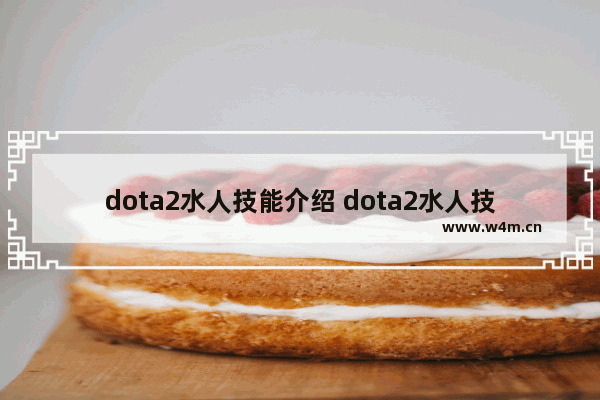 dota2水人技能介绍 dota2水人技能怎么运用和连招