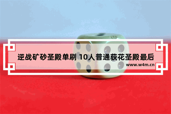 逆战矿砂圣殿单刷 10人普通荻花圣殿最后的阿萨辛和卓婉清怎么单刷