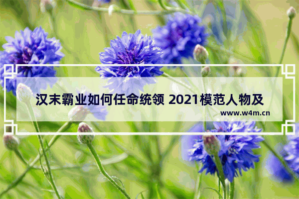 汉末霸业如何任命统领 2021模范人物及事迹