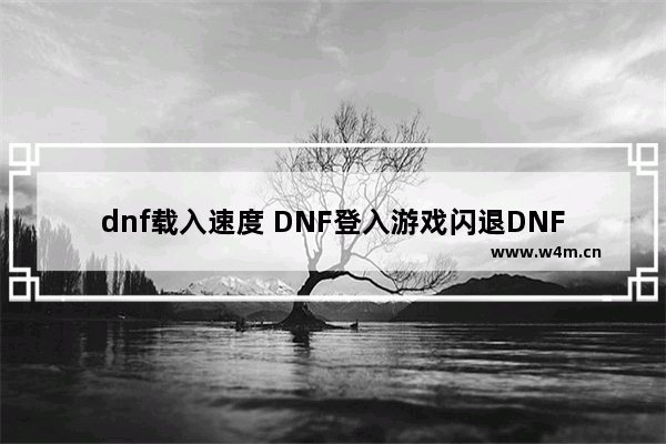 dnf载入速度 DNF登入游戏闪退DNF无法登入解决方法