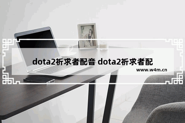 dota2祈求者配音 dota2祈求者配音