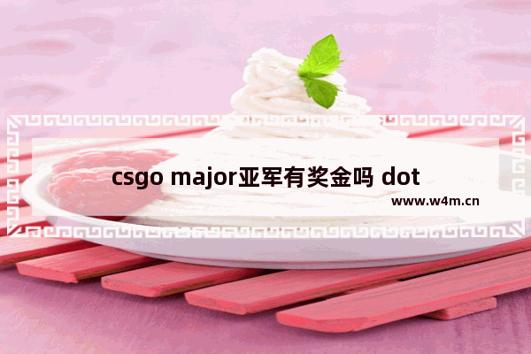 csgo major亚军有奖金吗 dota2 major的奖金