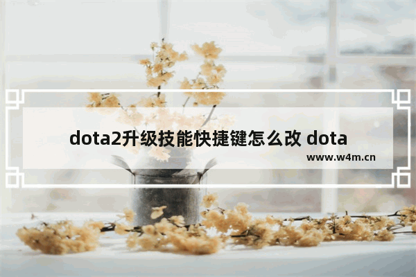 dota2升级技能快捷键怎么改 dota2 快速 学技能