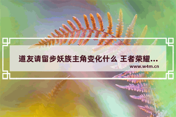 道友请留步妖族主角变化什么 王者荣耀杨戬后期废物