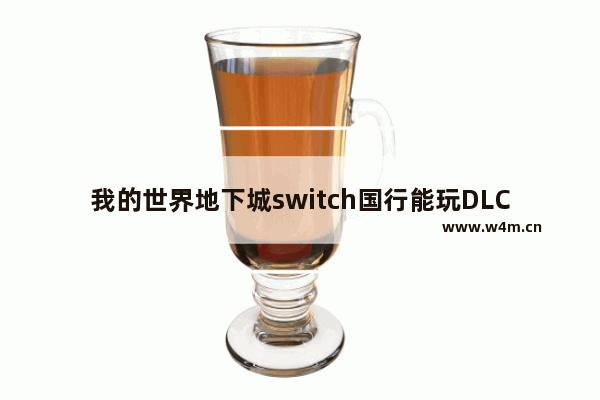 我的世界地下城switch国行能玩DLC吗 地下城与勇士switch