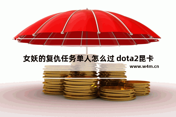 女妖的复仇任务单人怎么过 dota2昆卡任务