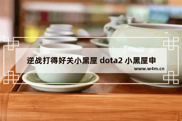 逆战打得好关小黑屋 dota2 小黑屋申诉