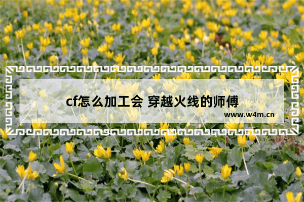 cf怎么加工会 穿越火线的师傅