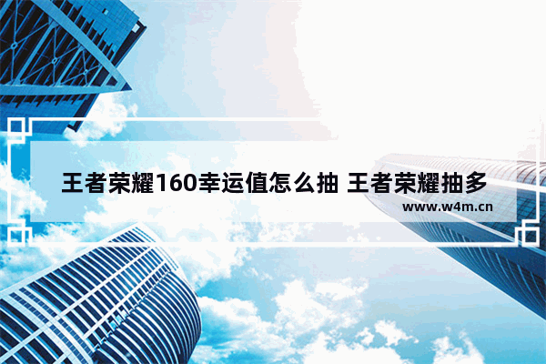 王者荣耀160幸运值怎么抽 王者荣耀抽多少次满幸运值