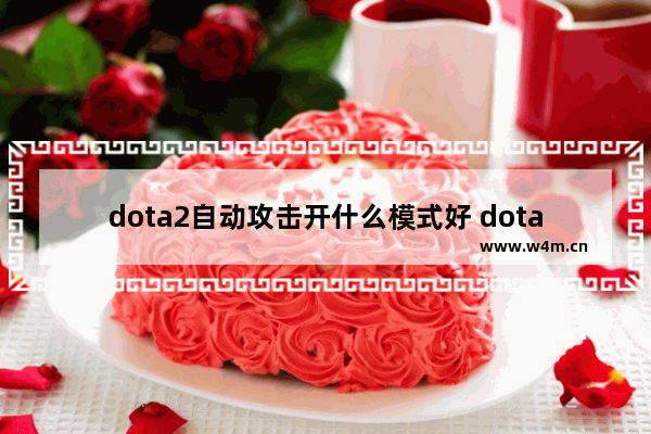 dota2自动攻击开什么模式好 dota2 关闭自动攻击