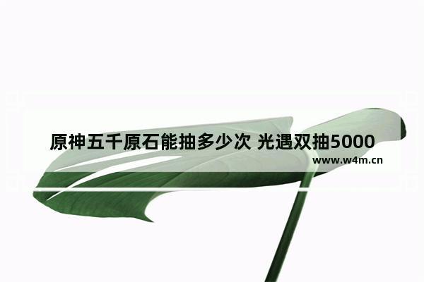 原神五千原石能抽多少次 光遇双抽5000